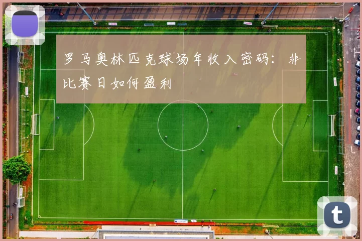 罗马奥林匹克球场年收入密码：非比赛日如何盈利