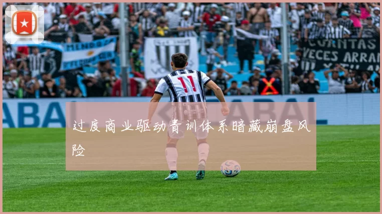 过度商业驱动青训体系暗藏崩盘风险