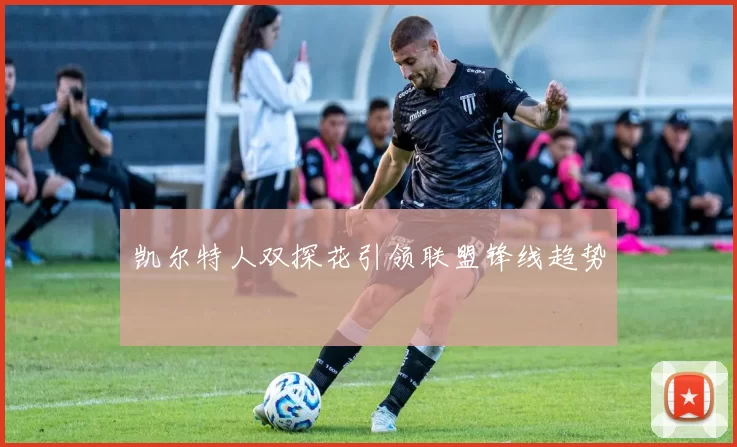 凯尔特人双探花引领联盟锋线趋势