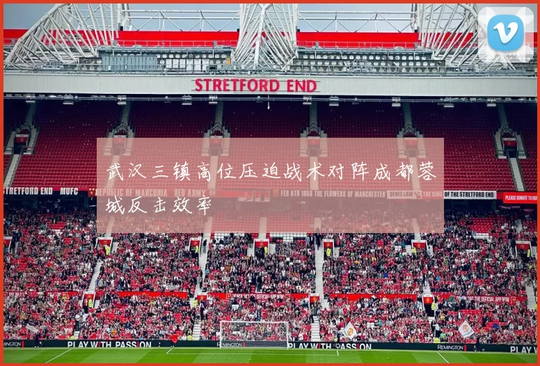 武汉三镇高位压迫战术对阵成都蓉城反击效率