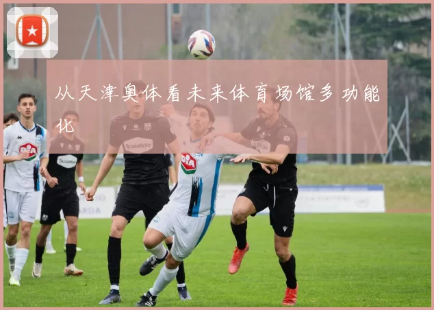 从天津奥体看未来体育场馆多功能化