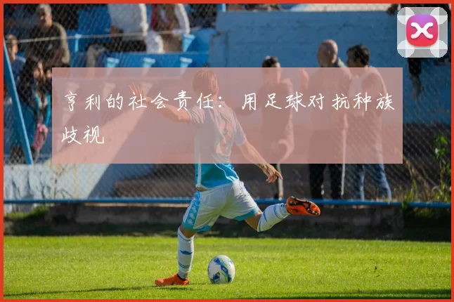 亨利的社会责任：用足球对抗种族歧视