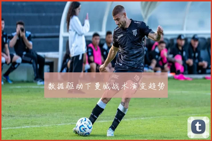 数据驱动下曼城战术演变趋势