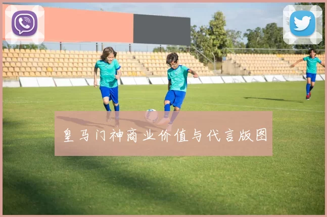 皇马门神商业价值与代言版图