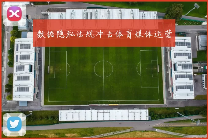 数据隐私法规冲击体育媒体运营