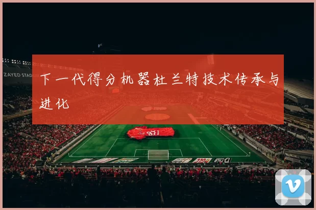 下一代得分机器杜兰特技术传承与进化