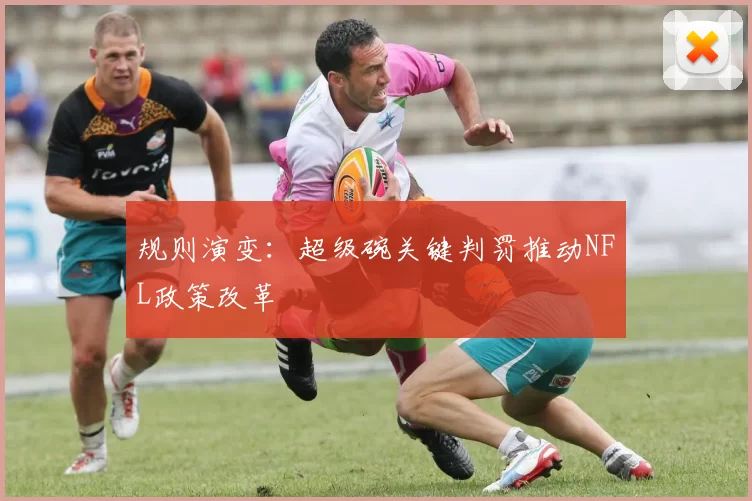 规则演变：超级碗关键判罚推动NFL政策改革