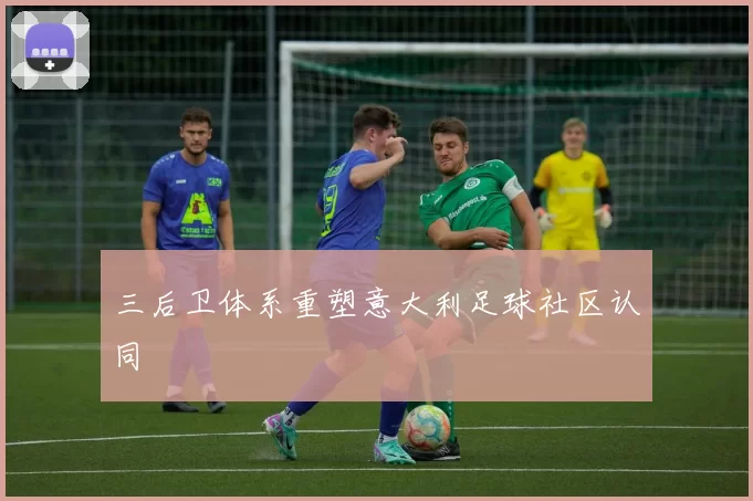 三后卫体系重塑意大利足球社区认同