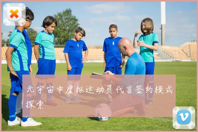 元宇宙中虚拟运动员代言签约模式探索