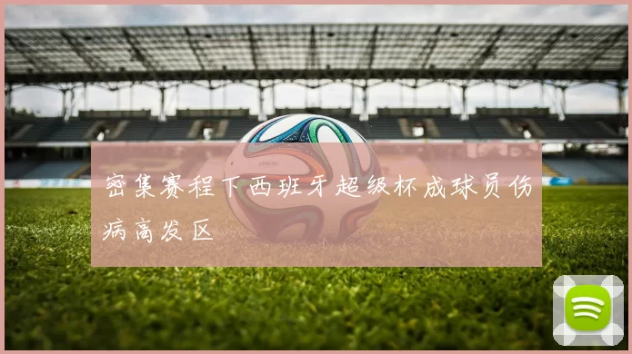 密集赛程下西班牙超级杯成球员伤病高发区