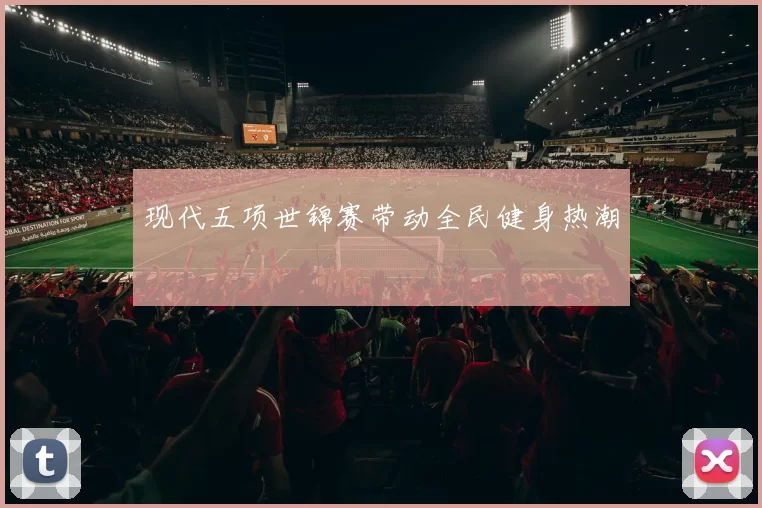 现代五项世锦赛带动全民健身热潮