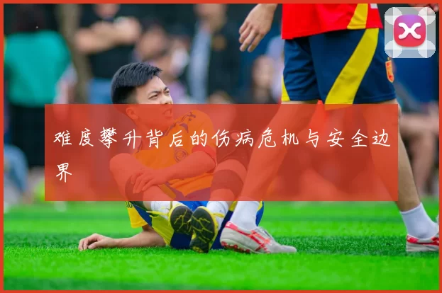 难度攀升背后的伤病危机与安全边界