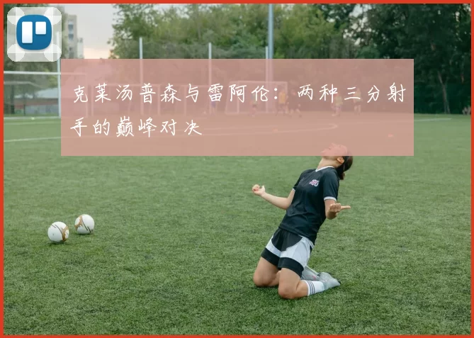 克莱汤普森与雷阿伦：两种三分射手的巅峰对决